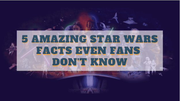 5 AMAZING STAR WARS FACTS EVEN FANS DON'T KNOW